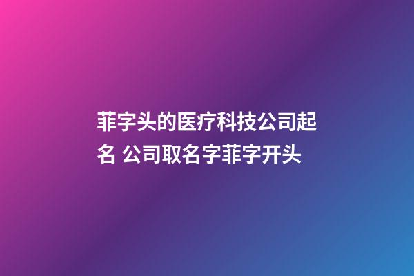 菲字头的医疗科技公司起名 公司取名字菲字开头-第1张-公司起名-玄机派